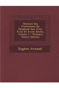 Histoire Des Protestants Du Dauphine Aux Xvie, Xviie Et Xviiie Siecles, Volume 1