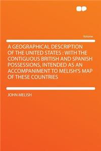A Geographical Description of the United States: With the Contiguous British and Spanish Possessions, Intended as an Accompaniment to Melish's Map of These Countries