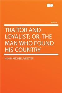 Traitor and Loyalist; Or, the Man Who Found His Country