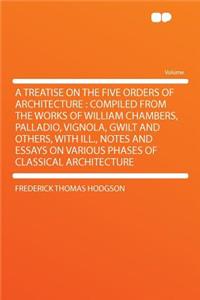 A Treatise on the Five Orders of Architecture