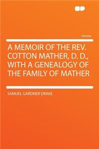 A Memoir of the Rev. Cotton Mather, D. D., with a Genealogy of the Family of Mather