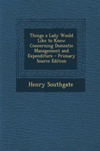 Things a Lady Would Like to Know Concerning Domestic Management and Expenditure