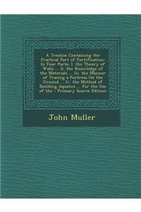 A Treatise Containing the Practical Part of Fortification
