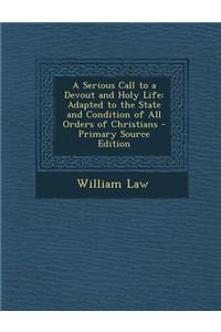 A Serious Call to a Devout and Holy Life: Adapted to the State and Condition of All Orders of Christians - Primary Source Edition