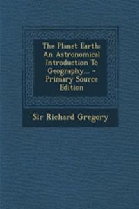 The Planet Earth: An Astronomical Introduction to Geography... - Primary Source Edition