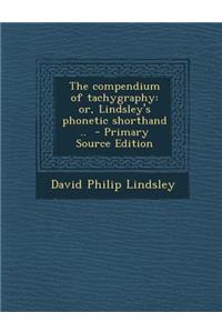 The Compendium of Tachygraphy: Or, Lindsley's Phonetic Shorthand .. - Primary Source Edition