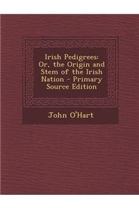 Irish Pedigrees: Or, the Origin and Stem of the Irish Nation - Primary Source Edition