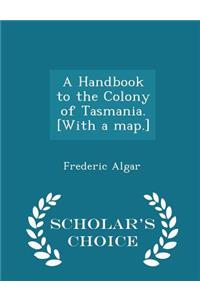 A Handbook to the Colony of Tasmania. [with a Map.] - Scholar's Choice Edition