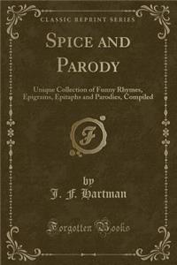 Spice and Parody: Unique Collection of Funny Rhymes, Epigrams, Epitaphs and Parodies, Compiled (Classic Reprint)