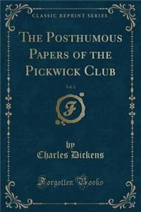 The Posthumous Papers of the Pickwick Club, Vol. 3 (Classic Reprint)