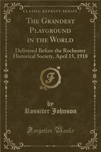 The Grandest Playground in the World: Delivered Before the Rochester Historical Society, April 15, 1918 (Classic Reprint): Delivered Before the Rochester Historical Society, April 15, 1918 (Classic Reprint)