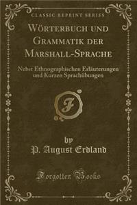 Wï¿½rterbuch Und Grammatik Der Marshall-Sprache: Nebst Ethnographischen Erlï¿½uterungen Und Kurzen Sprachï¿½bungen (Classic Reprint)