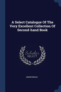 Select Catalogue Of The Very Excellent Collection Of Second-hand Book