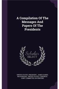 A Compilation of the Messages and Papers of the Presidents