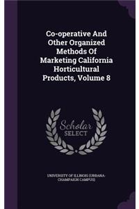 Co-Operative and Other Organized Methods of Marketing California Horticultural Products, Volume 8