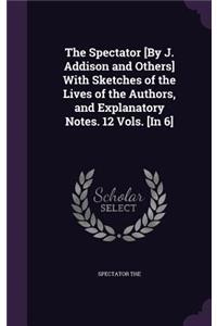 The Spectator [By J. Addison and Others] With Sketches of the Lives of the Authors, and Explanatory Notes. 12 Vols. [In 6]