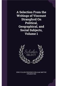 A Selection From the Writings of Viscount Strangford On Political, Geographical, and Social Subjects, Volume 1
