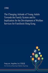 The Changing Attitude of Young Adults Towards the Family System and Its Implication for the Development of Welfare Services for Familiesin Hong Kong