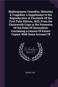 Shakespeares Comedies, Histories, & Tragedies; a Supplement to the Reproduction in Facsimile Of the First Folio Edition, 1623, From the Chatsworth Copy in the Possesion Of thd Duke Of Devonshire; Containing a Census Of Extant Copies, With Some Acco