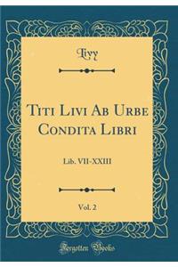 Titi Livi AB Urbe Condita Libri, Vol. 2: Lib. VII-XXIII (Classic Reprint)