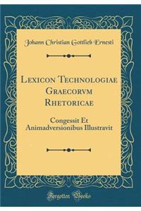 Lexicon Technologiae Graecorvm Rhetoricae: Congessit Et Animadversionibus Illustravit (Classic Reprint)