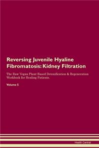Reversing Juvenile Hyaline Fibromatosis: Kidney Filtration The Raw Vegan Plant-Based Detoxification & Regeneration Workbook for Healing Patients. Volume 5