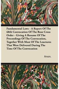 Fundamental Laws - A Report Of The 68th Convocation Of The Rose Cross Order - Giving A Resume Of The Proceedings Of The Convocation, Together With Most Of The Leactures That Were Delivered During The Time Of The Convocation