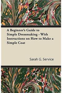 A Beginner's Guide to Simple Dressmaking - With Instructions on How to Make a Simple Coat