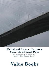 Criminal Law - Unblock Your Head and Pass: By Authors of 6 Published Model Bar Exam Essays