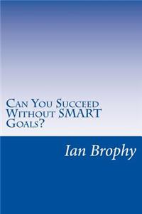 Can You Succeed Without SMART Goals?