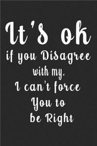 It's ok if you Disagree with my. I can't force You to be Right (Quote Journal, Funny Book of Quotes, Coffee Table Books)