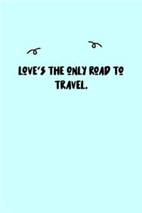 Love's the only road to travel. Journal