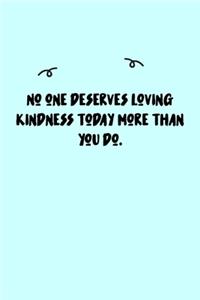 No one deserves loving kindness today more than you do. Journal: A minimalistic Lined Journal / Notebook /Journal /planner/ dairy/ calligraphy Book / lettering book/Gratitude journal/ journal with 120 Pages, 6x9, 