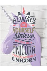 Always Be Yourself Unless You Can Be A Unicorn - Then Always Be A Unicorn