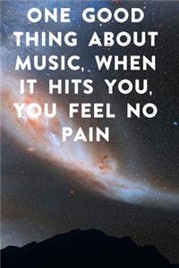 One good thing about music, when it hits you, you feel no pain