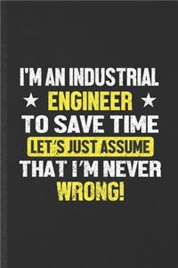 I'm an Industrial Engineer to Save Time Let's Just Assume That I'm Never Wrong