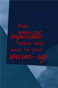 What Seems Impossible Today Will Soon Be Your Warm Up