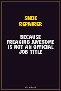 Shoe Repairer, Because Freaking Awesome Is Not An Official Job Title