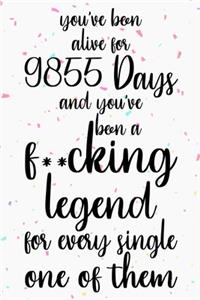 You've been alive for 9855 days and you've been a fucking legend for every single one of them