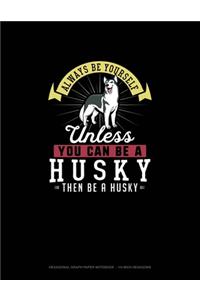 Always Be Yourself Unless You Can Be A Husky Then Be A Husky