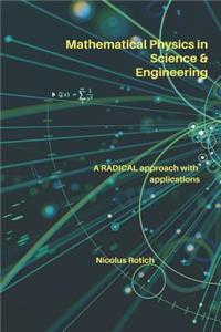 Mathematical Physics in Science & Engineering: A Radical Approach with Applications