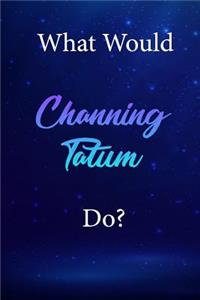 What Would Channing Tatum Do?