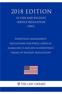 Subsistence Management Regulations for Public Lands in Alaska-2012-13 and 2013-14 Subsistence Taking of Wildlife Regulations (US Fish and Wildlife Service Regulation) (FWS) (2018 Edition)
