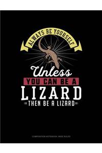 Always Be Yourself Unless You Can Be a Lizard Then Be a Lizard