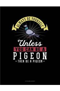 Always Be Yourself Unless You Can Be a Pigeon Then Be a Pigeon