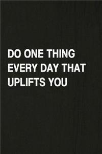 Do One Thing Every Day That Uplifts You