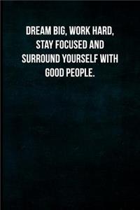 Dream Big, Work Hard, Stay Focused and Surround Yourself with Good People.