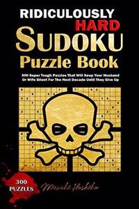 Ridiculously Hard Sudoku Puzzle Book: 300 Super Tough Puzzles That Will Keep Your Husband Or Wife Silent For The Next Decade Until They Give Up