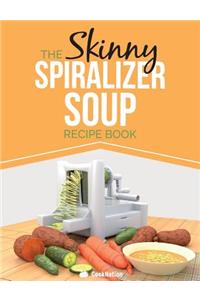 The Skinny Spiralizer Soup Recipe Book: Delicious Spiralizer Inspired Soup Recipes All Under 100, 200, 300 & 400 Calories