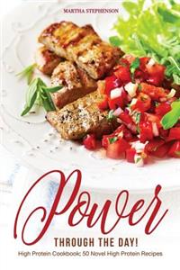 Power Through the Day!: High Protein Cookbook; 50 Novel High Protein Recipes